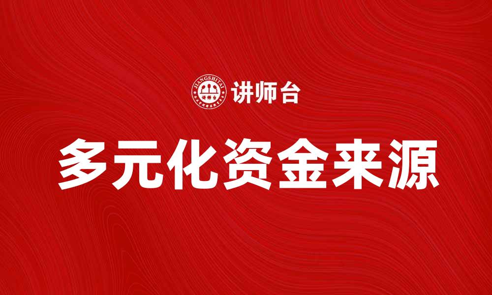 文章探索多元化资金来源助力企业发展新机遇的缩略图