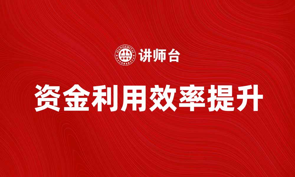 文章资金利用分析：提升企业财务效益的关键策略的缩略图