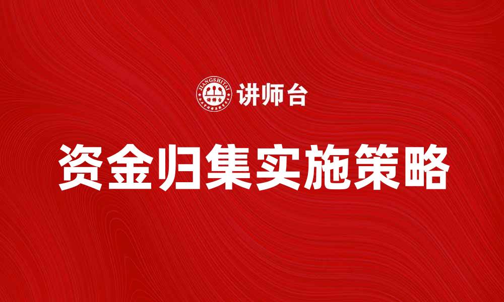 文章资金归集的重要性及其实施策略解析的缩略图
