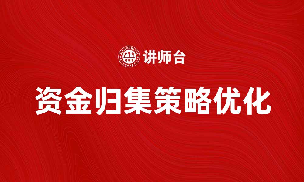 文章优化资金归集策略，提高企业资金效率与安全性的缩略图