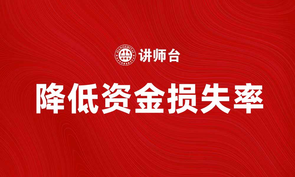文章提升企业竞争力的关键：降低资金损失率的方法解析的缩略图