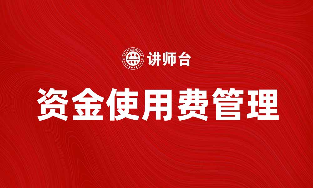 文章如何有效管理资金使用费，提高企业财务效率的缩略图