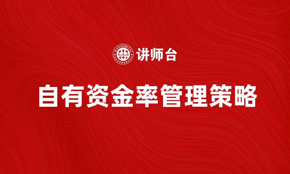 文章提升企业竞争力的自有资金率管理策略的缩略图