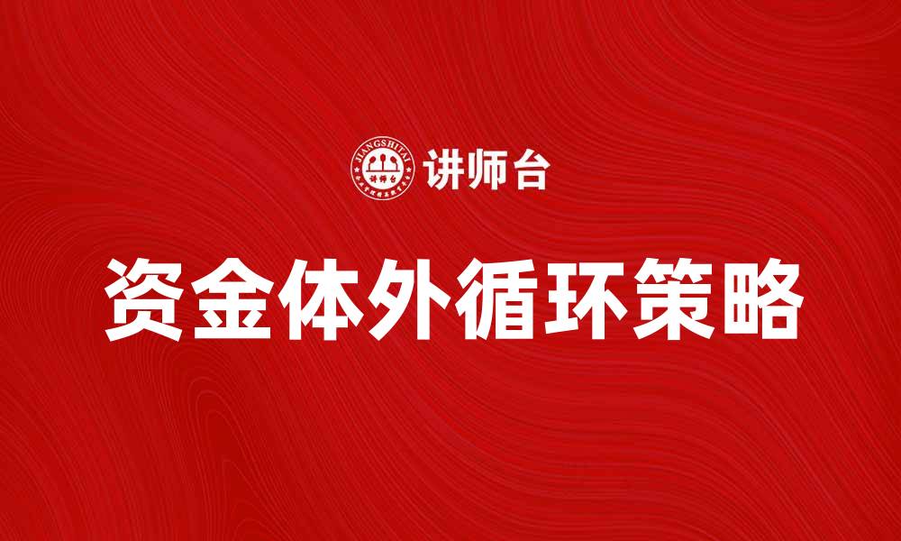文章资金体外循环：破解资金流动难题的有效策略的缩略图