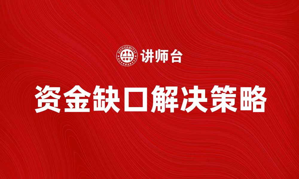 文章如何有效解决资金缺口问题，助力企业发展的缩略图