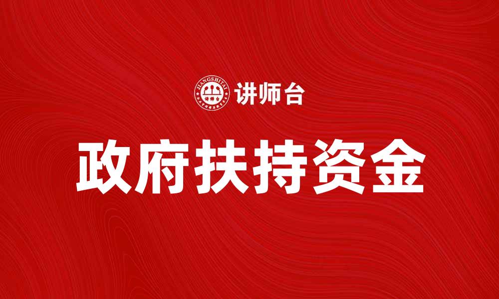 文章政府扶持资金助力中小企业发展新机遇的缩略图