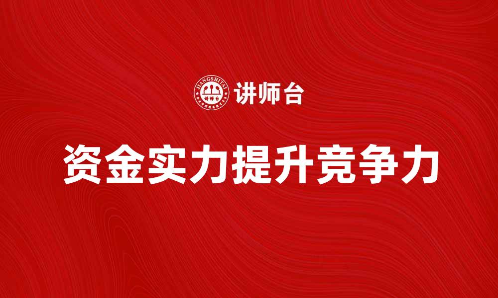 文章提升企业竞争力的关键在于资金实力解析的缩略图