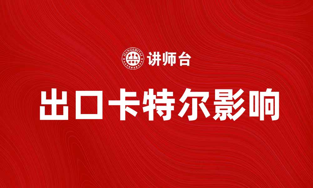 文章出口卡特尔对全球贸易的影响与应对策略的缩略图