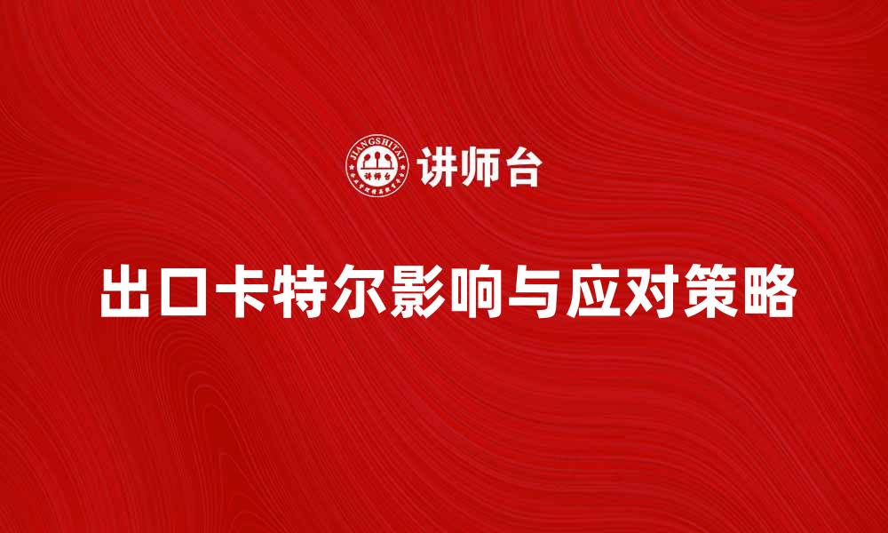 文章出口卡特尔对国际贸易的影响与应对策略的缩略图