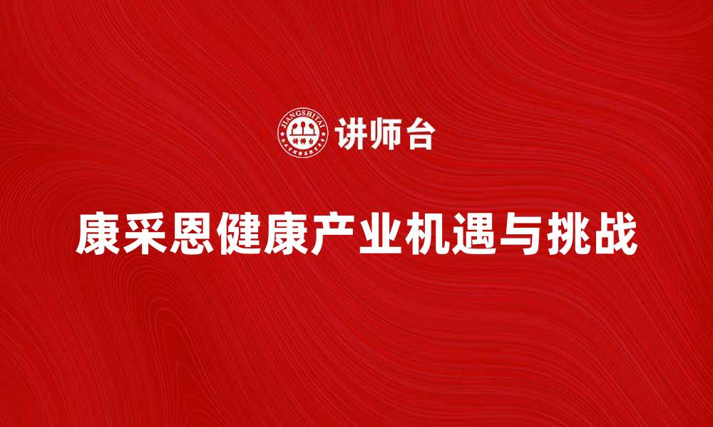 文章康采恩：探索健康产业的新机遇与挑战的缩略图