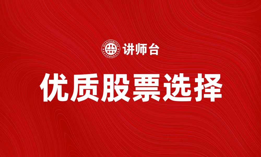 文章证券投资新手必看：如何选择优质股票的缩略图