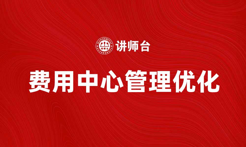 文章优化企业管理，提升费用中心效率的关键策略的缩略图