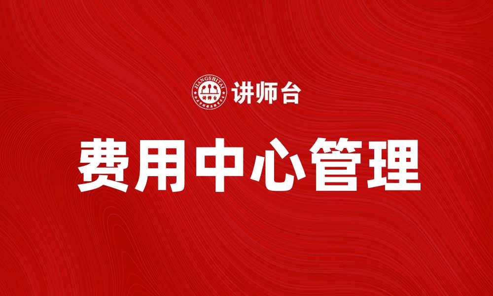 文章如何有效管理费用中心提升企业财务效率的缩略图