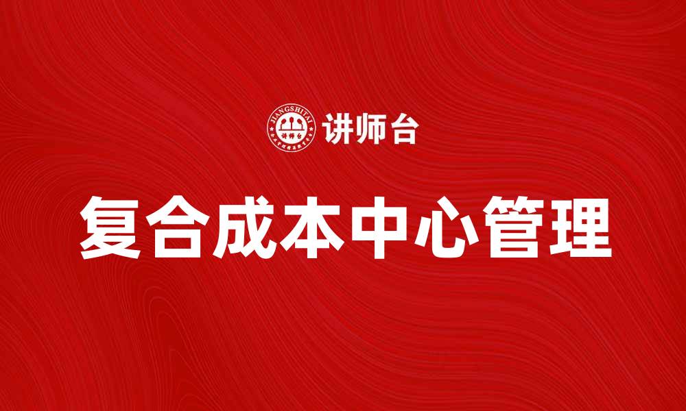 文章优化企业管理的复合成本中心应用解析的缩略图