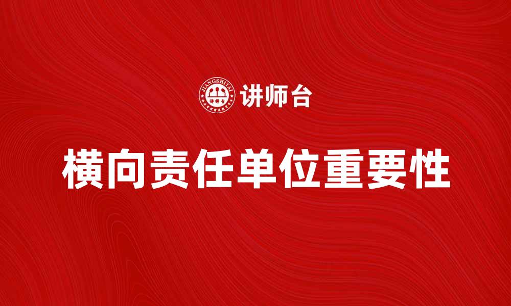 文章横向责任单位在企业管理中的重要性与实践探索的缩略图