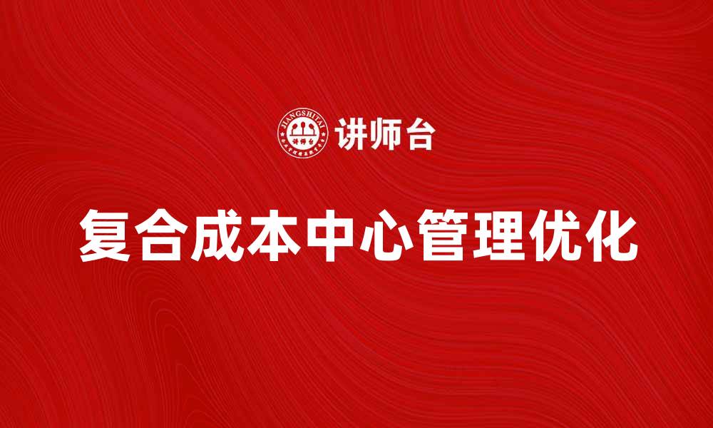 文章优化复合成本中心管理提升企业效益的方法的缩略图