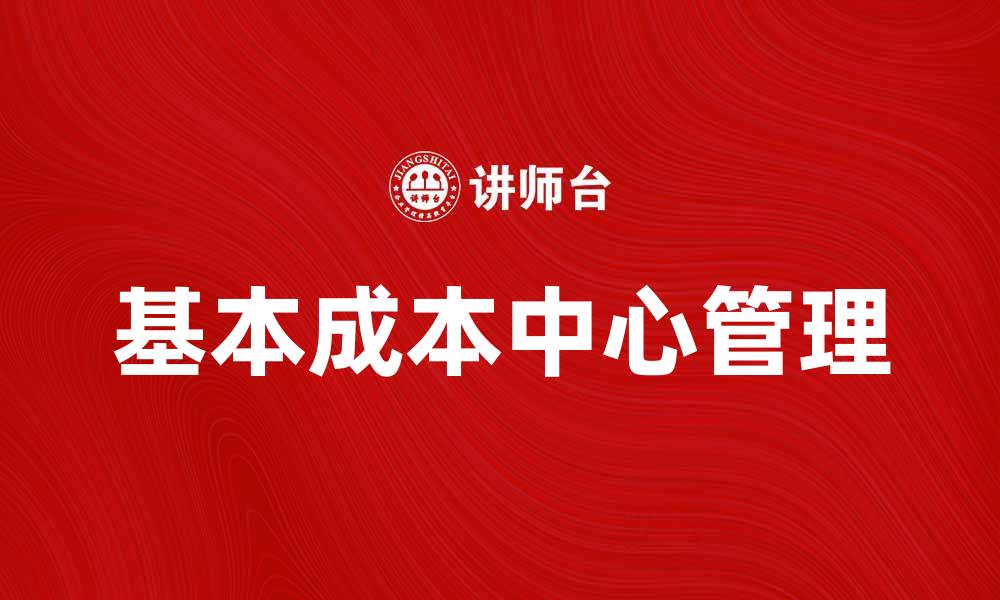文章深入解析基本成本中心在企业管理中的重要性的缩略图