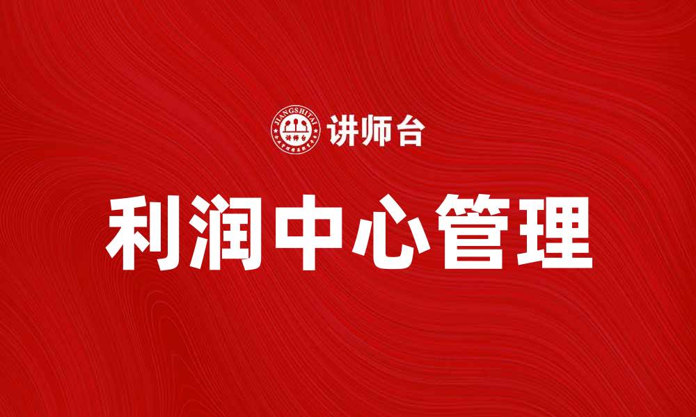 文章如何有效管理利润中心提升企业收益的缩略图