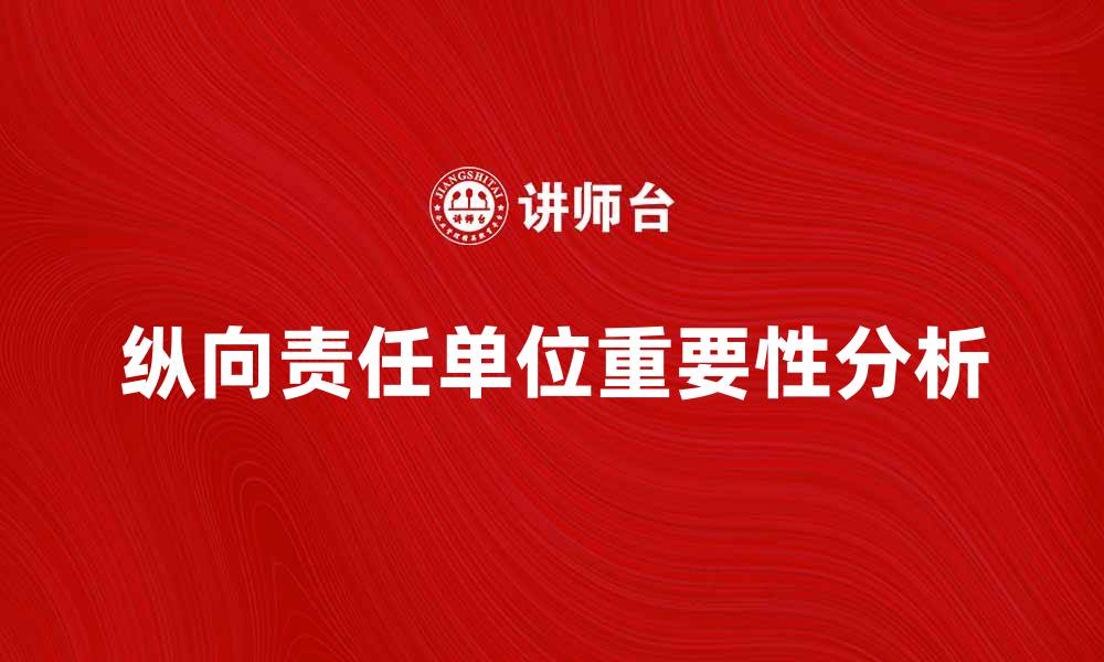 文章纵向责任单位在企业管理中的重要性分析的缩略图