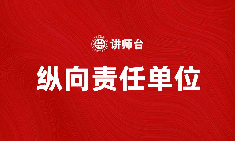 文章纵向责任单位在企业管理中的重要性与实践探索的缩略图