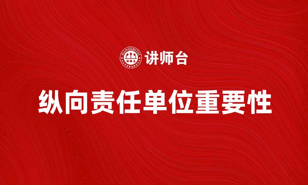 文章纵向责任单位的作用与重要性解析的缩略图