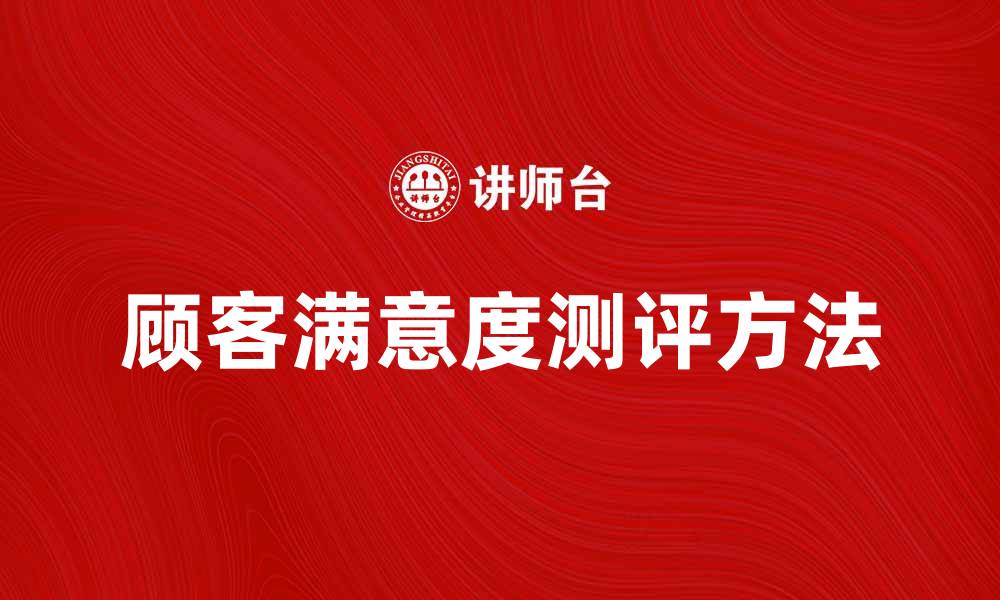 文章提升顾客满意度测评的方法与技巧分享的缩略图