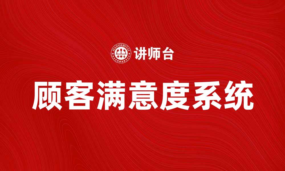 文章提升顾客满意度系统助力企业发展与竞争力提升的缩略图