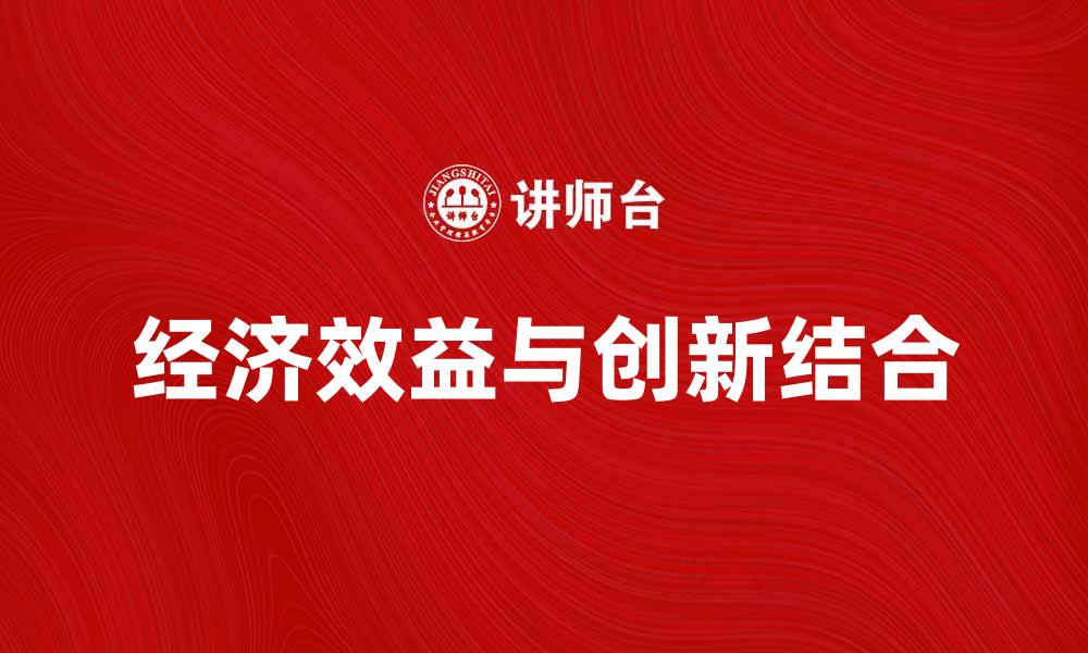 文章提升企业竞争力的关键：经济效益与创新结合的缩略图