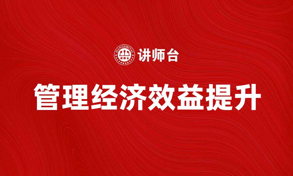 文章提升企业竞争力的关键：管理经济效益探讨的缩略图