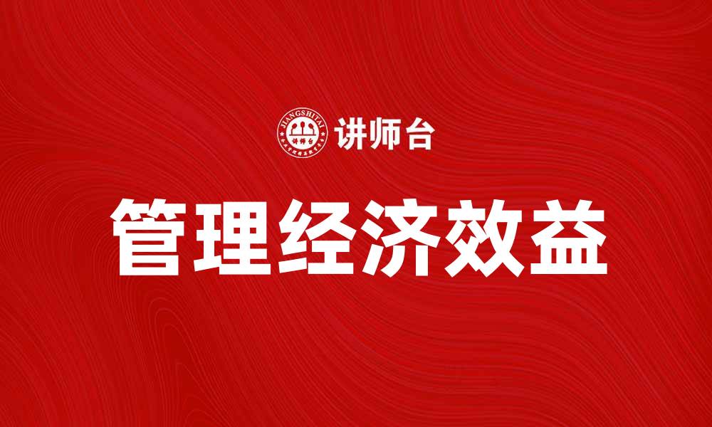 文章提升企业竞争力的秘诀：管理经济效益的重要性的缩略图