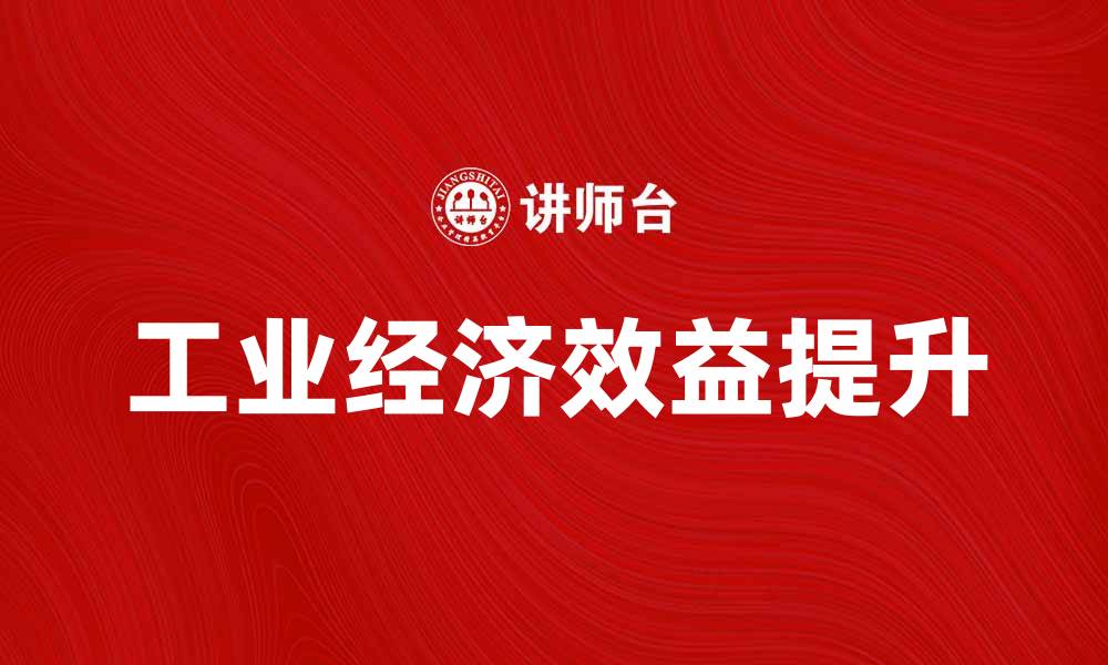 文章提升企业竞争力的关键：探讨工业经济效益的影响与实现方法的缩略图