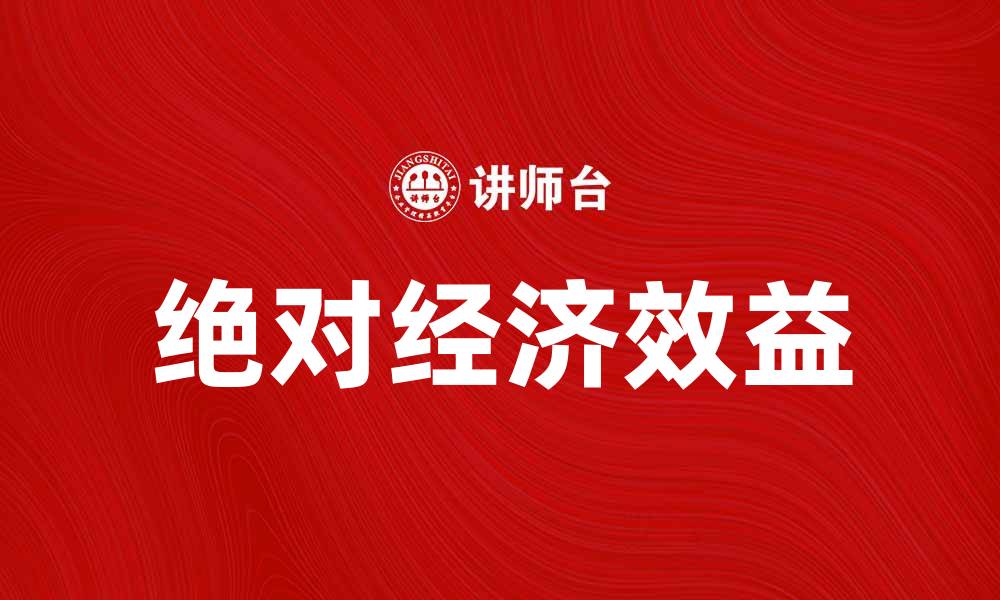 文章提升企业竞争力的关键：绝对经济效益的重要性的缩略图