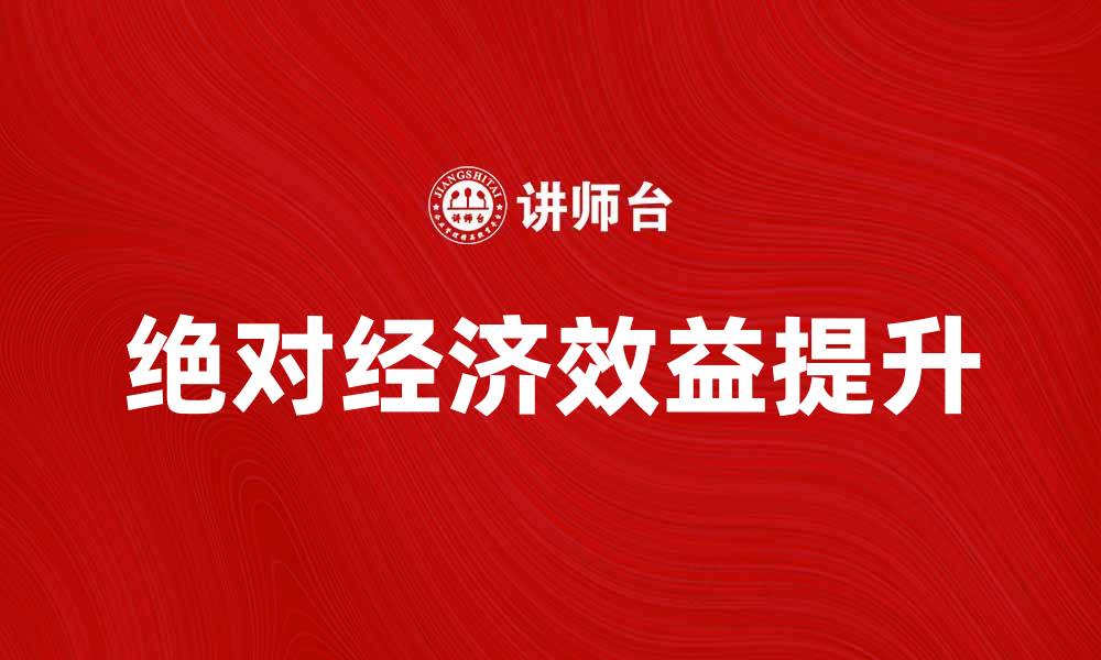 文章提升企业竞争力的关键：绝对经济效益解析的缩略图