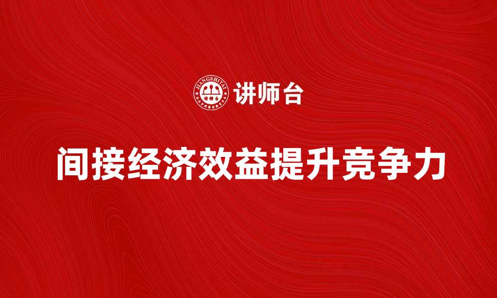 文章间接经济效益提升企业竞争力的关键因素的缩略图