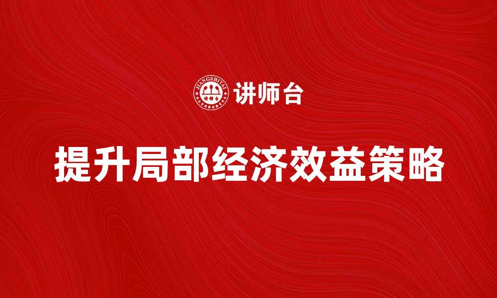 文章提升局部经济效益的有效策略与实践分析的缩略图