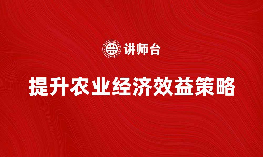 文章提升农业经济效益的有效策略与实践分享的缩略图