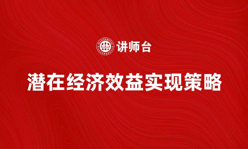文章探索如何实现潜在经济效益的策略与方法的缩略图