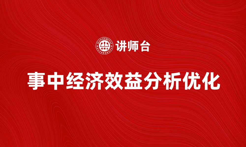 文章提升企业竞争力的关键：优化事中经济效益分析方法的缩略图