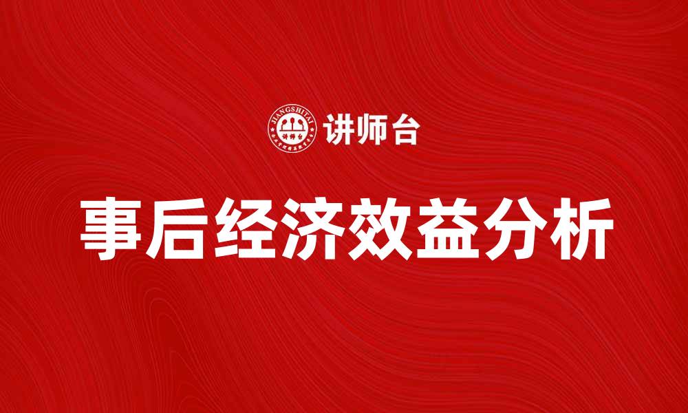 文章提升企业竞争力的关键：事后经济效益分析与应用的缩略图