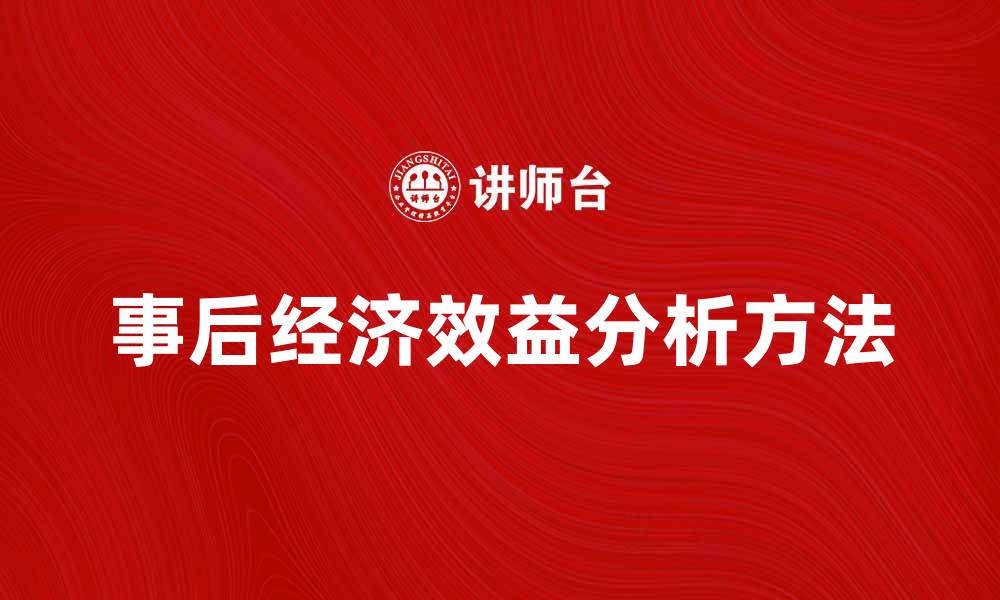 文章提升企业竞争力的关键：事后经济效益分析方法的缩略图