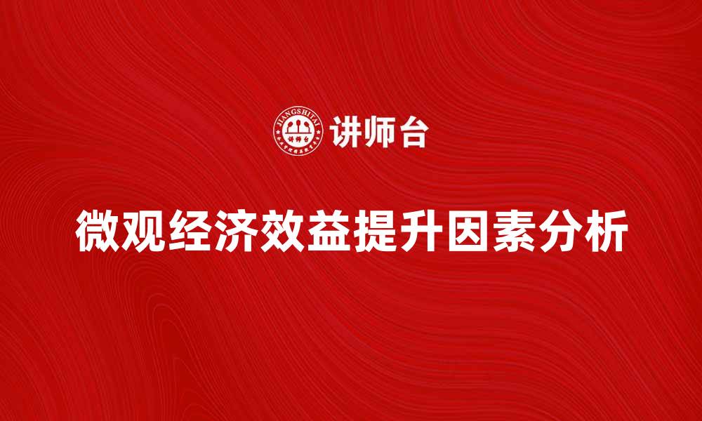 文章微观经济效益提升企业竞争力的关键因素分析的缩略图