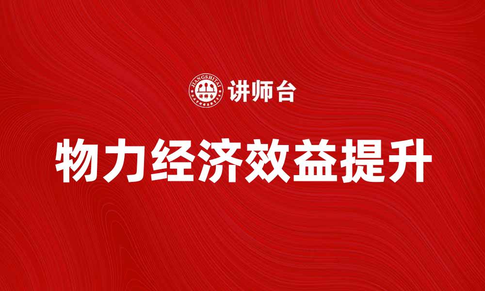 文章提升企业竞争力的关键：物力经济效益解析的缩略图