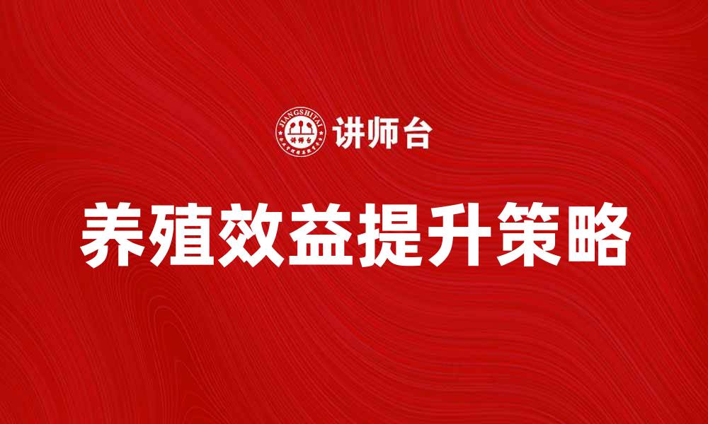 文章提升养殖效益的实用技巧与策略分享的缩略图