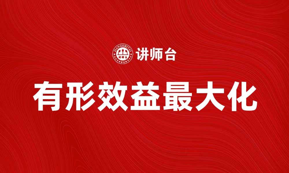 文章提升企业竞争力的关键：如何实现有形效益的最大化的缩略图