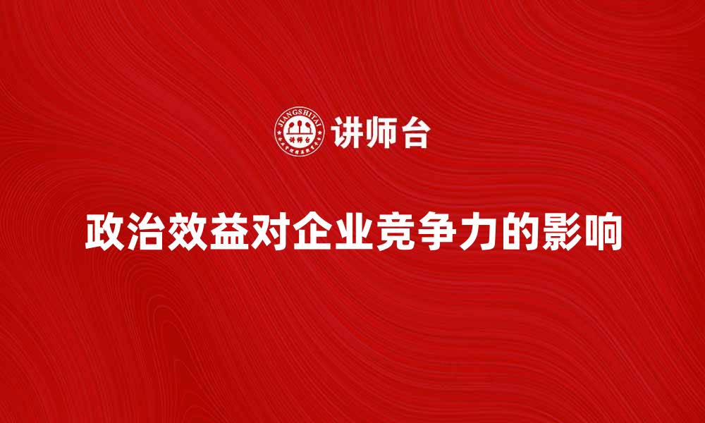 政治效益对企业竞争力的影响