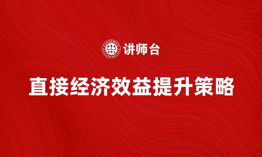 文章提升企业竞争力的关键：如何实现直接经济效益的缩略图