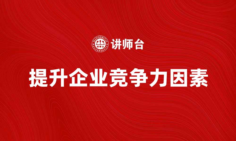 文章提升企业竞争力的关键因素：综合经济效益分析与实践的缩略图
