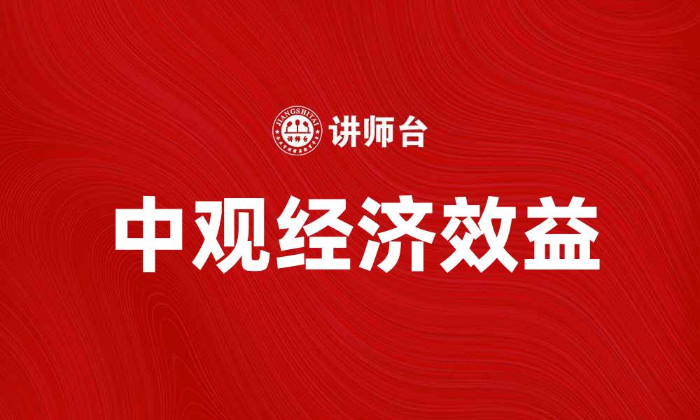 文章提升企业竞争力的重要因素：中观经济效益解析的缩略图