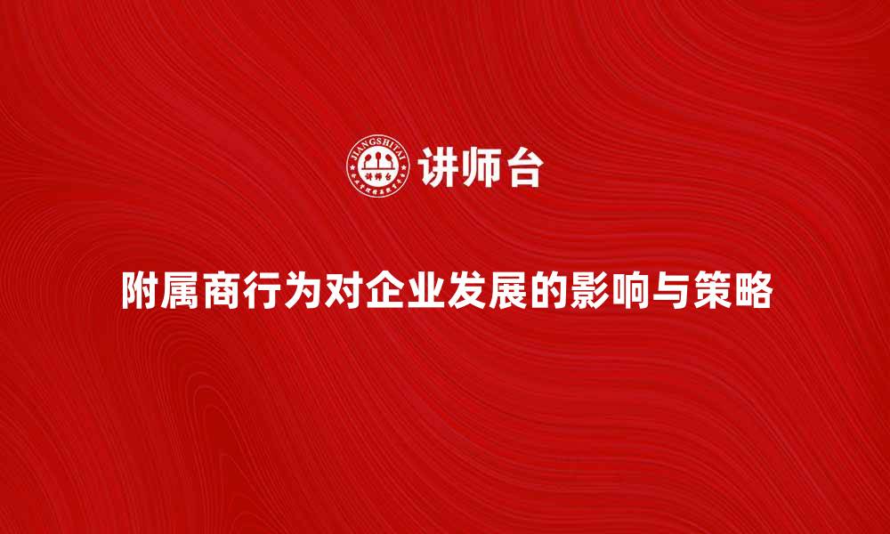 文章附属商行为对企业发展的影响与应对策略的缩略图