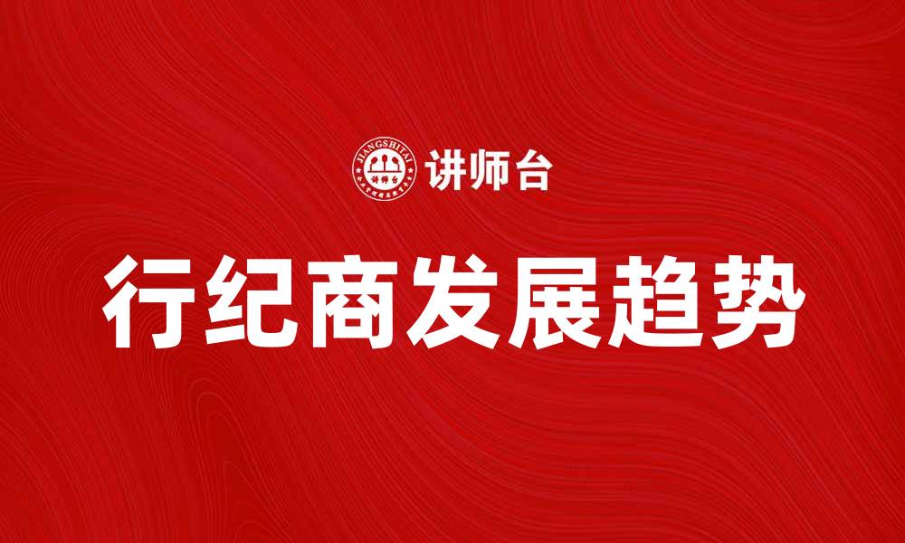 文章行纪商在现代商业中的重要性与发展趋势分析的缩略图